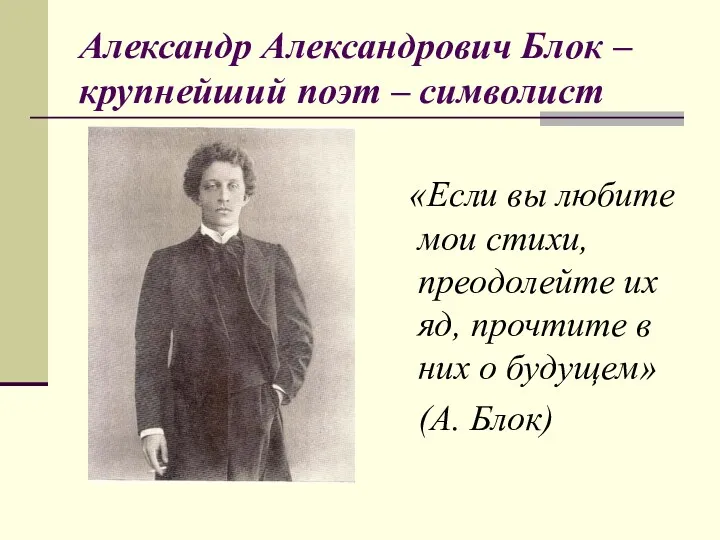 Александр Александрович Блок – крупнейший поэт – символист «Если вы любите мои стихи,