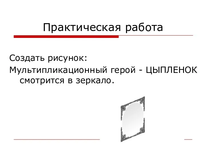 Практическая работа Создать рисунок: Мультипликационный герой - ЦЫПЛЕНОК смотрится в зеркало.