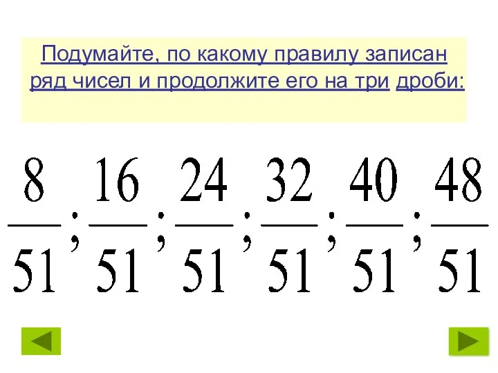 Подумайте, по какому правилу записан ряд чисел и продолжите его на три дроби: