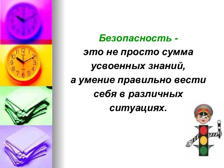 Безопасность - это не просто сумма усвоенных знаний, а умение правильно вести себя в различных ситуациях.