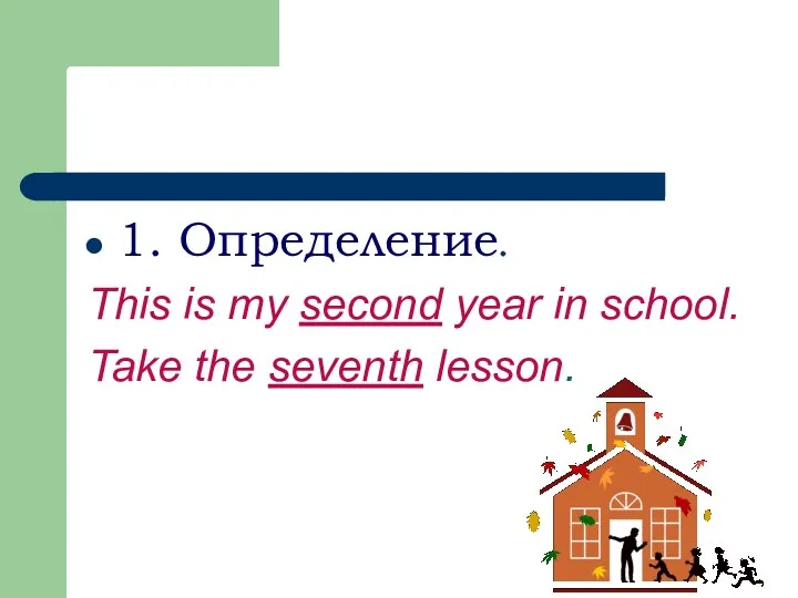1. Определение. This is my second year in school. Take the seventh lesson.