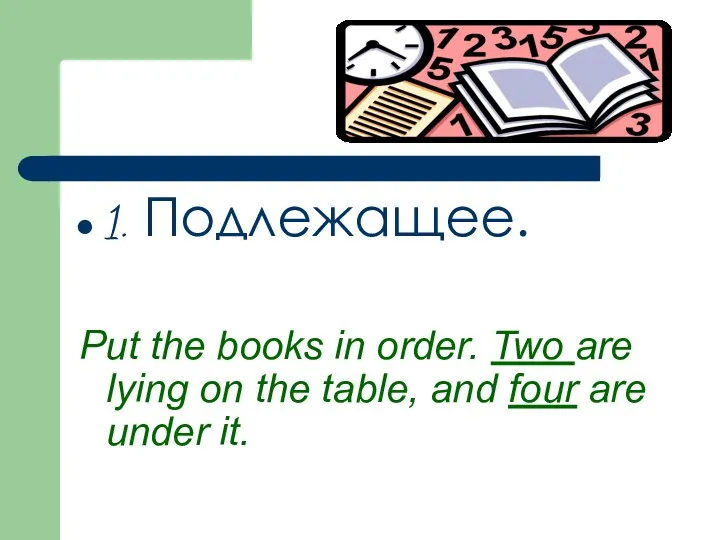 1. Подлежащее. Put the books in order. Two are lying