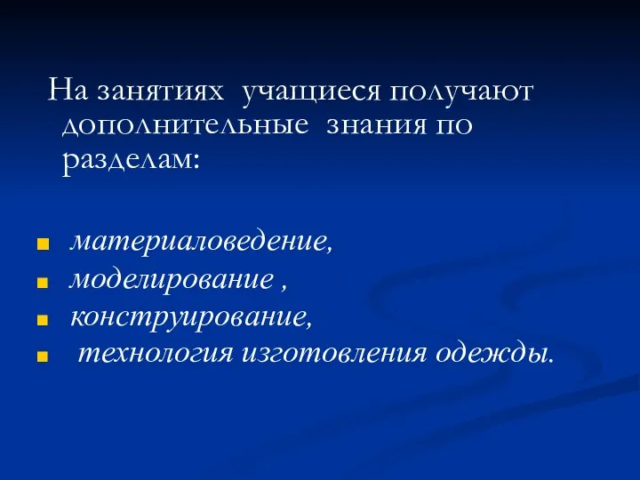 На занятиях учащиеся получают дополнительные знания по разделам: материаловедение, моделирование , конструирование, технология изготовления одежды.