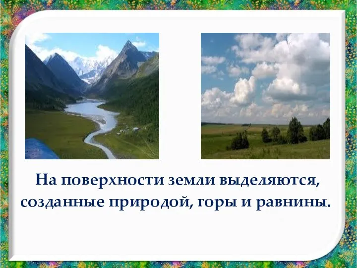 На поверхности земли выделяются, созданные природой, горы и равнины.