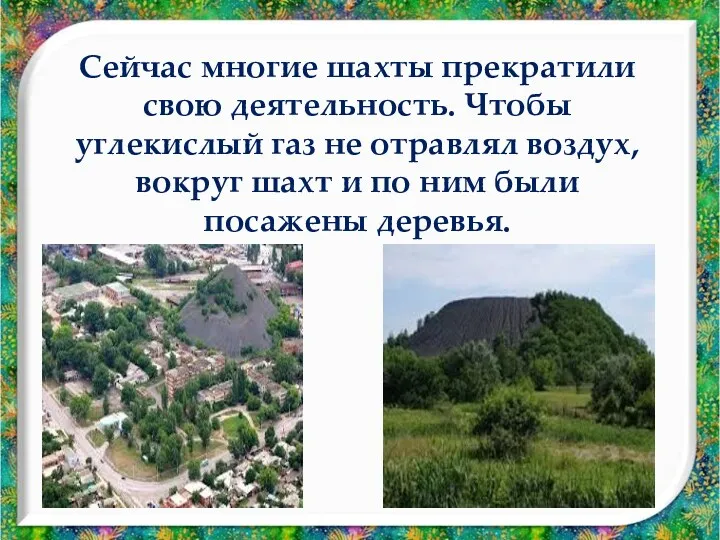 Сейчас многие шахты прекратили свою деятельность. Чтобы углекислый газ не отравлял воздух, вокруг