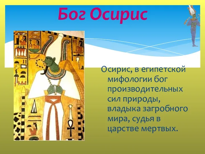 Бог Осирис Осирис, в египетской мифологии бог производительных сил природы, владыка загробного мира,