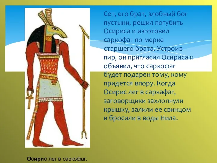 Сет, его брат, злобный бог пустыни, решил погубить Осириса и изготовил саркофаг по