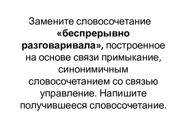 Замените словосочетание «беспрерывно разговаривала», построенное на основе связи примыкание, синонимичным