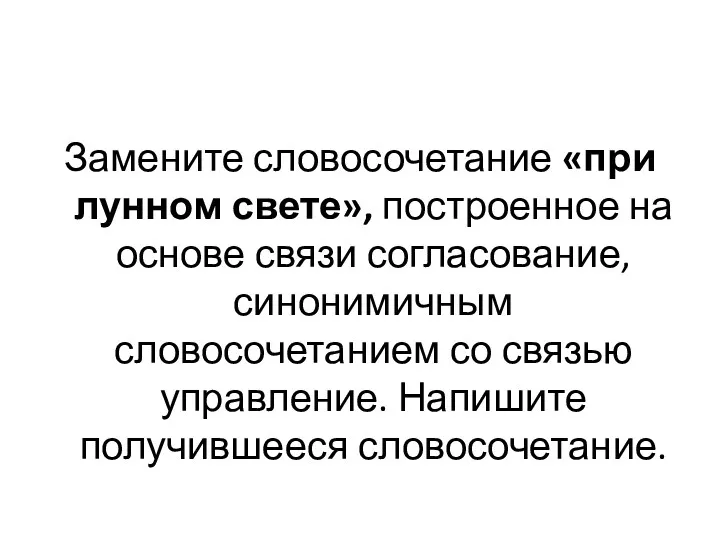 Замените словосочетание «при лунном свете», построенное на основе связи согласование,