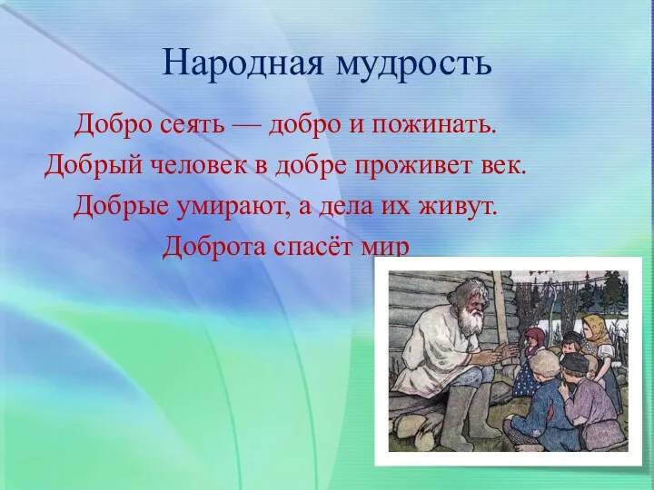 Народная мудрость Добро сеять — добро и пожинать. Добрый человек в добре проживет