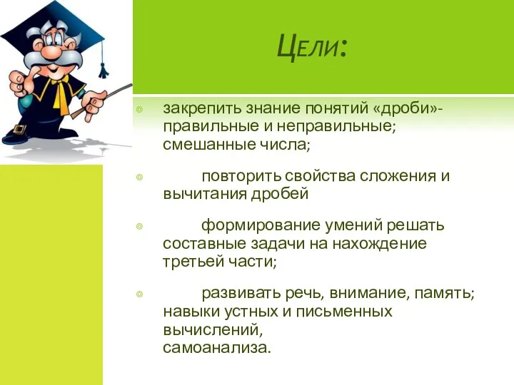 Цели: закрепить знание понятий «дроби»- правильные и неправильные; смешанные числа;