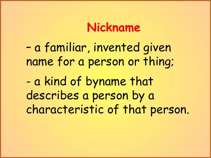 Nickname – a familiar, invented given name for a person or thing; -