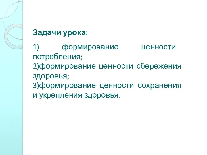 Задачи урока: 1) формирование ценности потребления; 2)формирование ценности сбережения здоровья; 3)формирование ценности сохранения и укрепления здоровья.