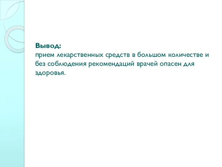 Вывод: прием лекарственных средств в большом количестве и без соблюдения рекомендаций врачей опасен для здоровья.