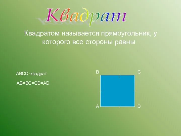 Квадратом называется прямоугольник, у которого все стороны равны В А С D АВСD- квадрат АВ=ВС=СD=АD Квадрат