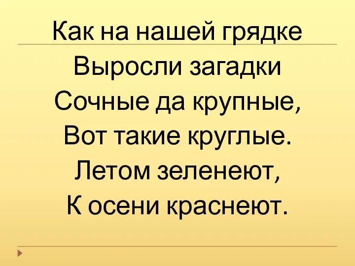 Как на нашей грядке Выросли загадки Сочные да крупные, Вот такие круглые. Летом