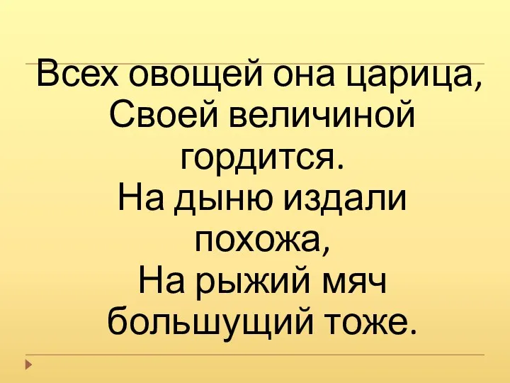 Всех овощей она царица, Своей величиной гордится. На дыню издали похожа, На рыжий мяч большущий тоже.