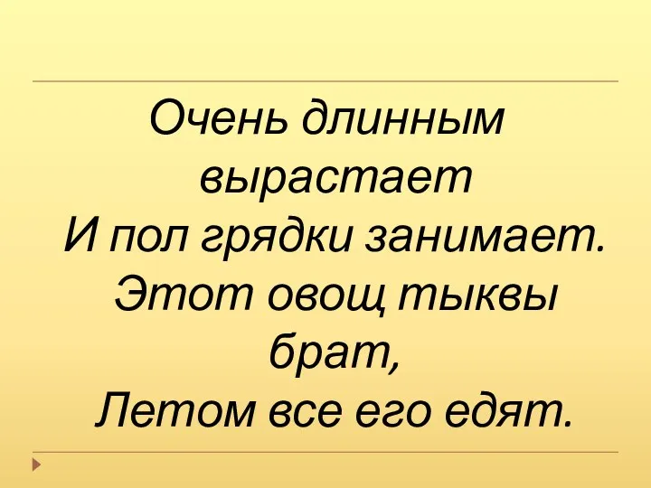 Очень длинным вырастает И пол грядки занимает. Этот овощ тыквы брат, Летом все его едят.