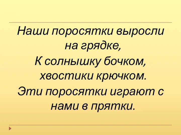 Наши поросятки выросли на грядке, К солнышку бочком, хвостики крючком.