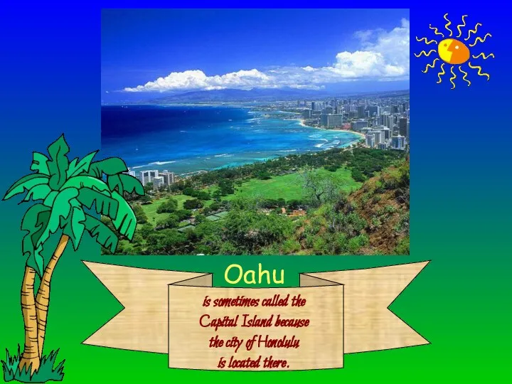 Oahu is sometimes called the Capital Island because the city of Honolulu is located there.