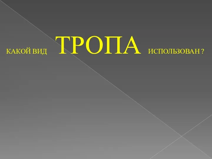 КАКОЙ ВИД ТРОПА ИСПОЛЬЗОВАН ?