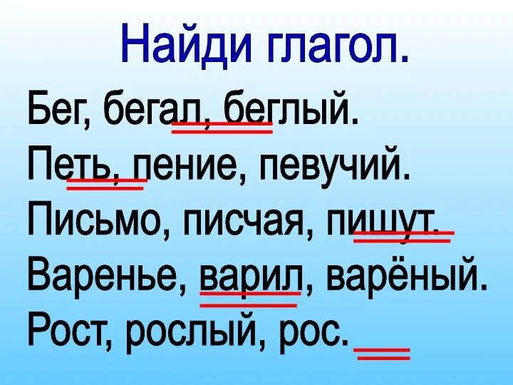 Найди глагол. Бег, бегал, беглый. Петь, пение, певучий. Письмо, писчая,