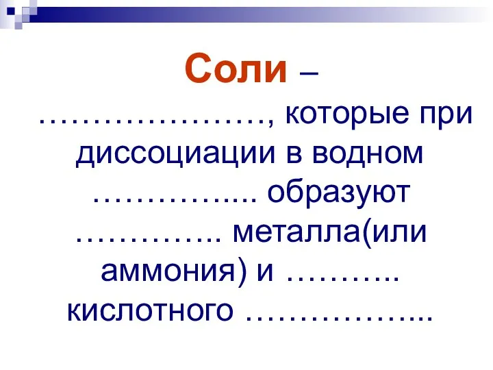 Соли – …………………, которые при диссоциации в водном ………….... образуют