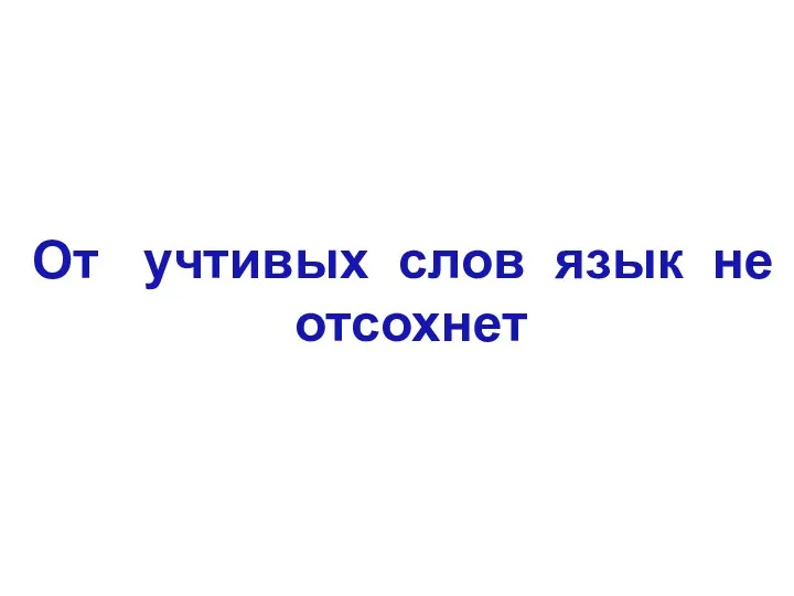 От учтивых слов язык не отсохнет