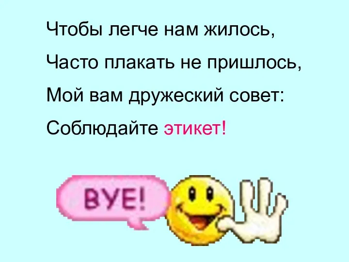 Чтобы легче нам жилось, Часто плакать не пришлось, Мой вам дружеский совет: Соблюдайте этикет!