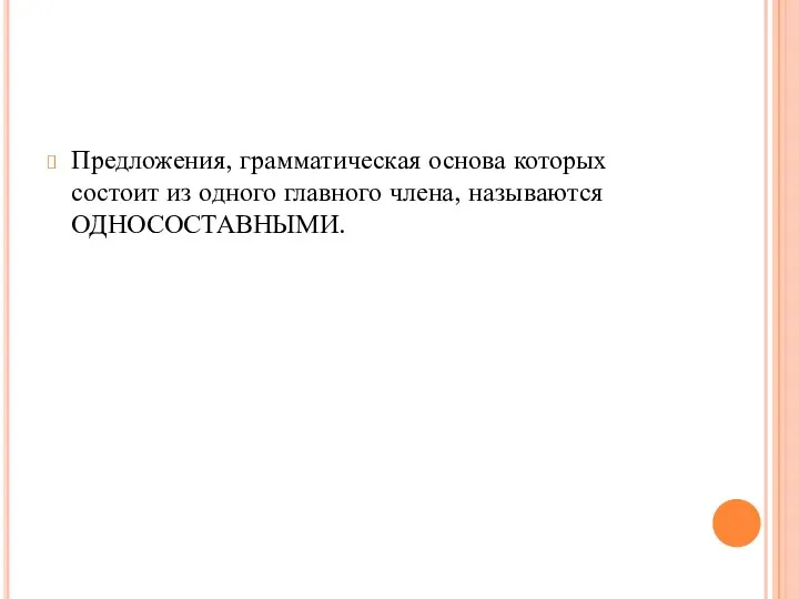 Предложения, грамматическая основа которых состоит из одного главного члена, называются ОДНОСОСТАВНЫМИ.