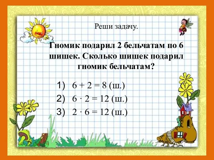 Реши задачу. Гномик подарил 2 бельчатам по 6 шишек. Сколько