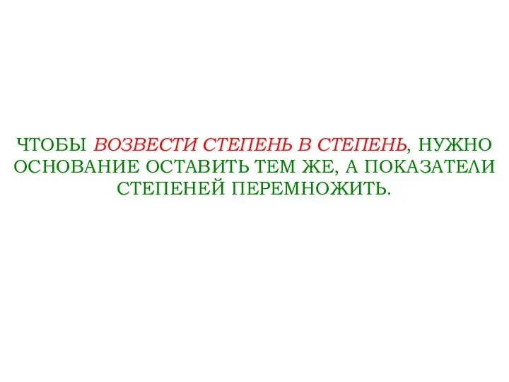 ЧТОБЫ ВОЗВЕСТИ СТЕПЕНЬ В СТЕПЕНЬ, НУЖНО ОСНОВАНИЕ ОСТАВИТЬ ТЕМ ЖЕ, А ПОКАЗАТЕЛИ СТЕПЕНЕЙ ПЕРЕМНОЖИТЬ.