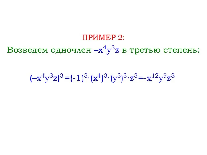 Возведем одночлен –x4y3z в третью степень: ПРИМЕР 2: (–x4y3z)3 =(-1)3∙(x4)3∙(y3)3∙z3 =-x12y9z3