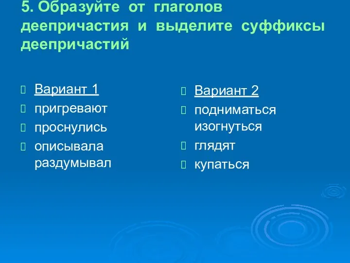 5. Образуйте от глаголов деепричастия и выделите суффиксы деепричастий Вариант