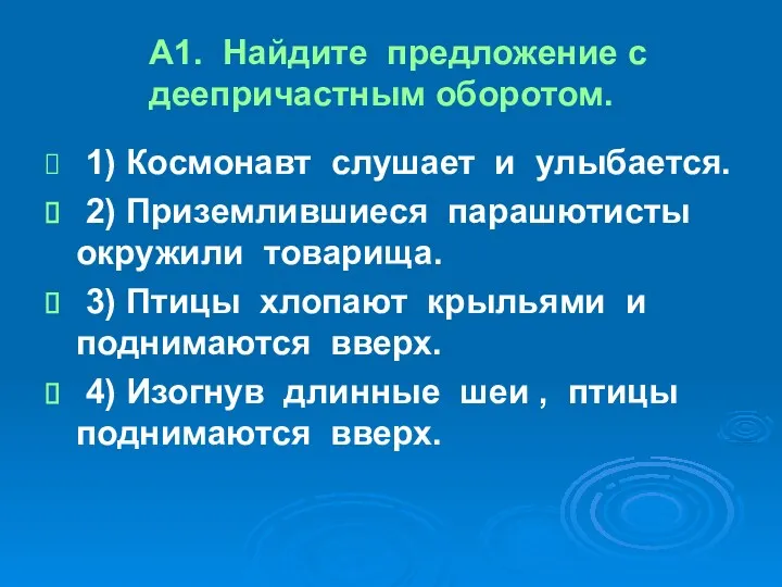 А1. Найдите предложение с деепричастным оборотом. 1) Космонавт слушает и