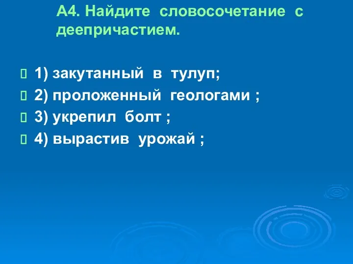 А4. Найдите словосочетание с деепричастием. 1) закутанный в тулуп; 2)