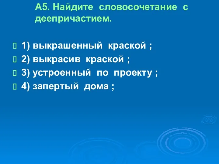 А5. Найдите словосочетание с деепричастием. 1) выкрашенный краской ; 2)