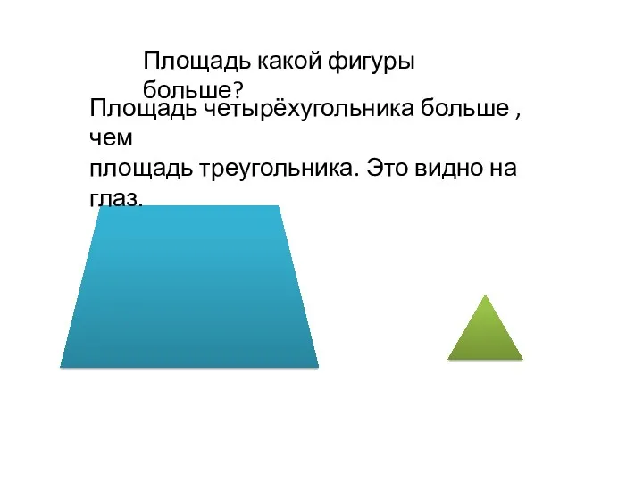 Площадь какой фигуры больше? Площадь четырёхугольника больше , чем площадь треугольника. Это видно на глаз.