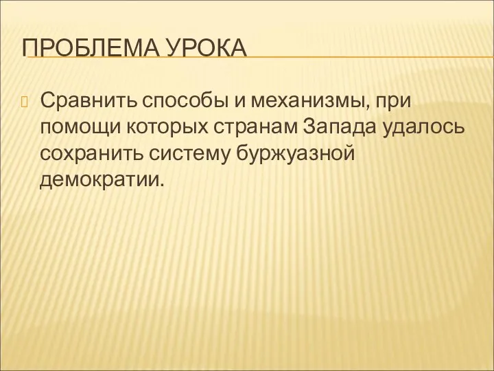 ПРОБЛЕМА УРОКА Сравнить способы и механизмы, при помощи которых странам Запада удалось сохранить систему буржуазной демократии.