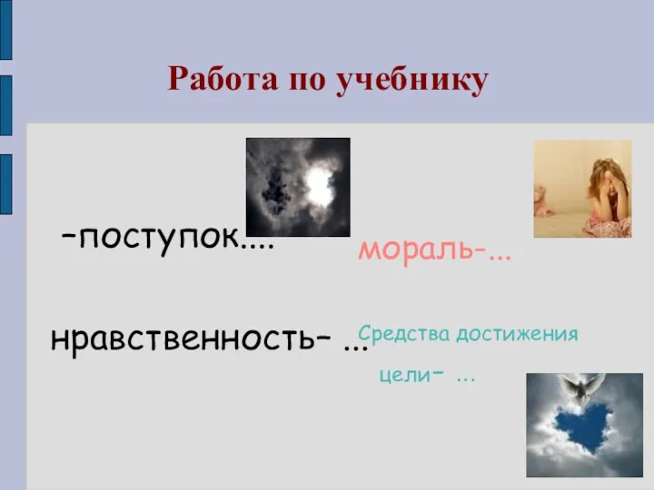 Работа по учебнику –поступок.... нравственность– ... мораль-... Средства достижения цели- ...