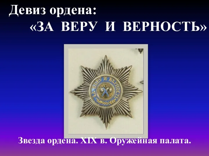 Девиз ордена: «ЗА ВЕРУ И ВЕРНОСТЬ» Звезда ордена. XIX в. Оружейная палата.