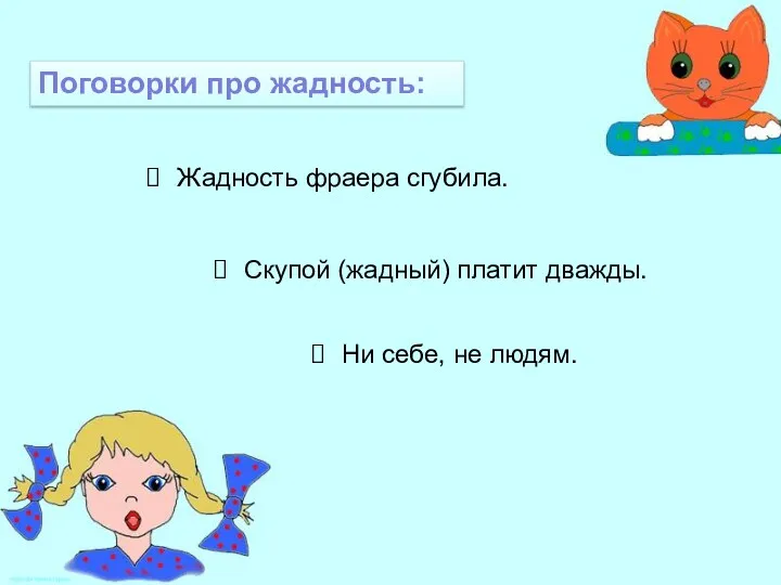 Поговорки про жадность: Жадность фраера сгубила. Скупой (жадный) платит дважды. Ни себе, не людям.