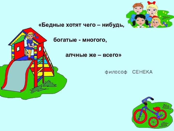 «Бедные хотят чего – нибудь, философ СЕНЕКА богатые - многого, алчные же – всего»