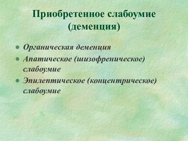 Приобретенное слабоумие (деменция) Органическая деменция Апатическое (шизофреническое) слабоумие Эпилептическое (концентрическое) слабоумие