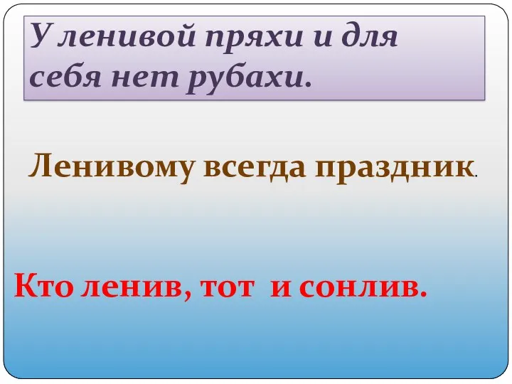 У ленивой пряхи и для себя нет рубахи. Ленивому всегда праздник. Кто ленив, тот и сонлив.