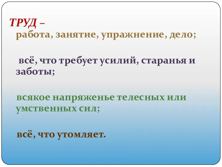 ТРУД – работа, занятие, упражнение, дело; всё, что требует усилий,