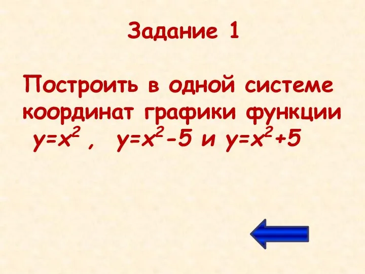 Задание 1 Построить в одной системе координат графики функции y=x2 , y=x2-5 и y=x2+5