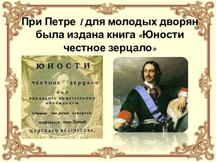 При Петре I для молодых дворян была издана книга «Юности честное зерцало»