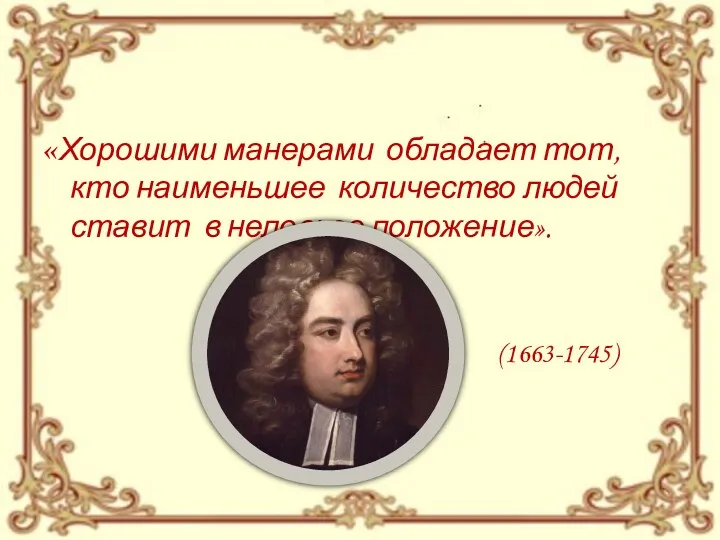 «Хорошими манерами обладает тот, кто наименьшее количество людей ставит в неловкое положение». Дж. Свифт (1663-1745)