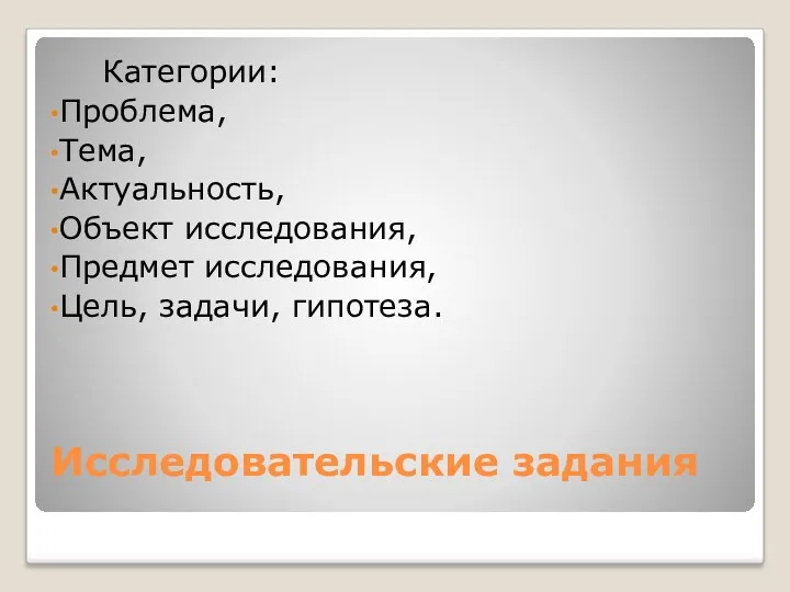 Исследовательские задания Категории: Проблема, Тема, Актуальность, Объект исследования, Предмет исследования, Цель, задачи, гипотеза.